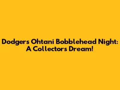 Dodgers Ohtani Bobblehead Night: A Collector's Dream!