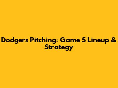 Dodgers Pitching: Game 5 Lineup & Strategy