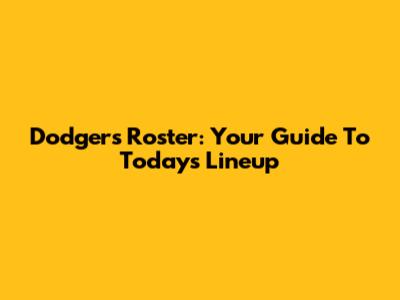 Dodgers Roster: Your Guide To Today's Lineup