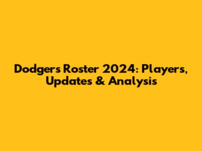 Dodgers Roster 2024: Players, Updates & Analysis