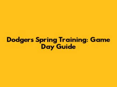 Dodgers Spring Training: Game Day Guide