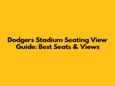 Dodgers Stadium Seating View Guide: Best Seats & Views