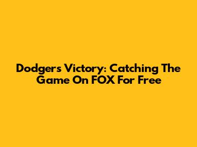 Dodgers Victory: Catching The Game On FOX For Free