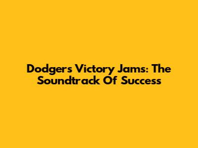 Dodgers Victory Jams: The Soundtrack Of Success