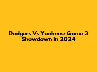 Dodgers Vs Yankees: Game 3 Showdown In 2024