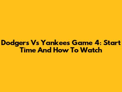 Dodgers Vs Yankees Game 4: Start Time And How To Watch