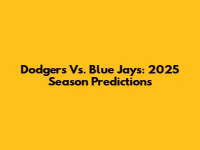 Dodgers Vs. Blue Jays: 2025 Season Predictions