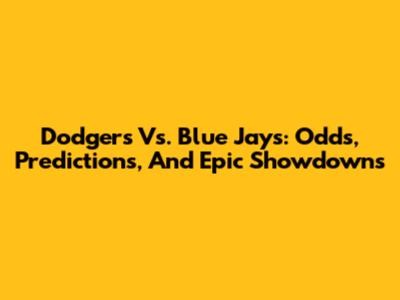 Dodgers Vs. Blue Jays: Odds, Predictions, And Epic Showdowns
