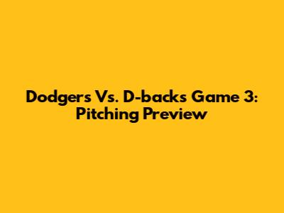 Dodgers Vs. D-backs Game 3: Pitching Preview