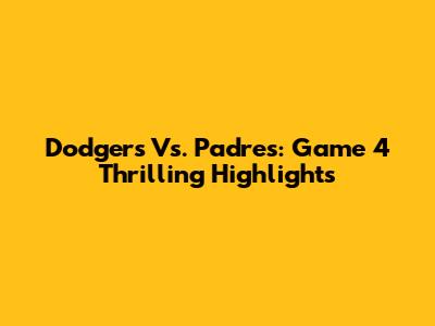 Dodgers Vs. Padres: Game 4 Thrilling Highlights