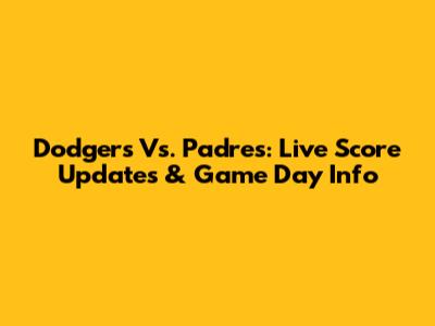 Dodgers Vs. Padres: Live Score Updates & Game Day Info
