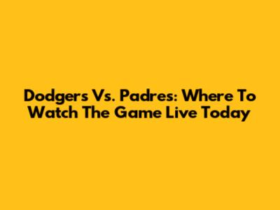 Dodgers Vs. Padres: Where To Watch The Game Live Today