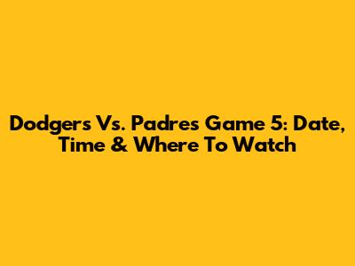 Dodgers Vs. Padres Game 5: Date, Time & Where To Watch