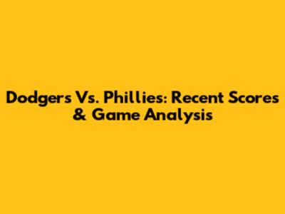 Dodgers Vs. Phillies: Recent Scores & Game Analysis