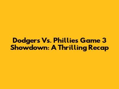 Dodgers Vs. Phillies Game 3 Showdown: A Thrilling Recap