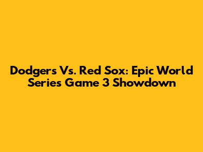 Dodgers Vs. Red Sox: Epic World Series Game 3 Showdown