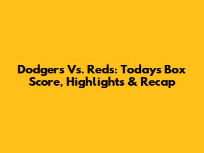 Dodgers Vs. Reds: Today's Box Score, Highlights & Recap