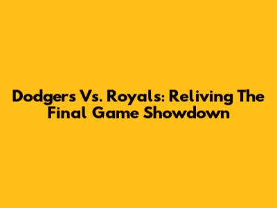 Dodgers Vs. Royals: Reliving The Final Game Showdown