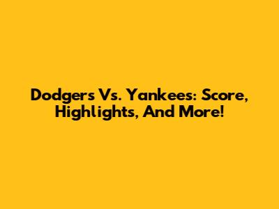 Dodgers Vs. Yankees: Score, Highlights, And More!