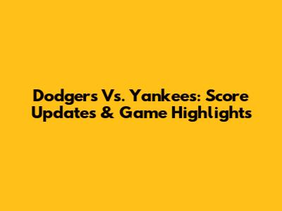 Dodgers Vs. Yankees: Score Updates & Game Highlights