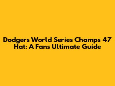 Dodgers World Series Champs '47 Hat: A Fan's Ultimate Guide