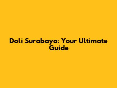 Doli Surabaya: Your Ultimate Guide