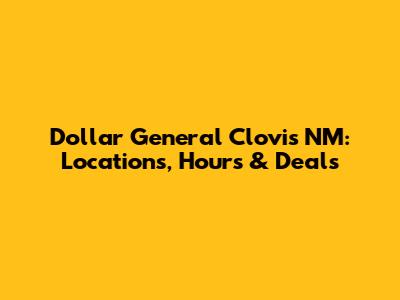 Dollar General Clovis NM: Locations, Hours & Deals