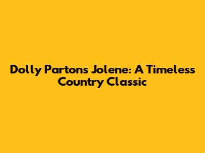 Dolly Parton's Jolene: A Timeless Country Classic