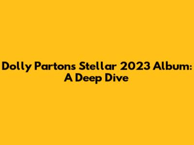 Dolly Parton's Stellar 2023 Album: A Deep Dive