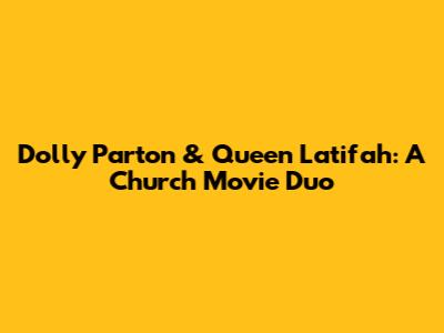 Dolly Parton & Queen Latifah: A Church Movie Duo