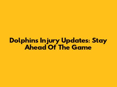 Dolphins Injury Updates: Stay Ahead Of The Game