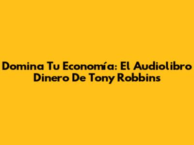 Domina Tu Economía: El Audiolibro 'Dinero' De Tony Robbins