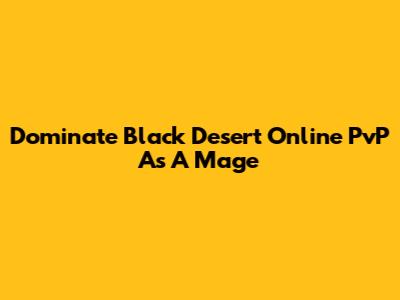 Dominate Black Desert Online PvP As A Mage