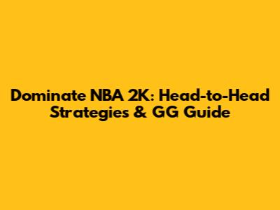 Dominate NBA 2K: Head-to-Head Strategies & GG Guide
