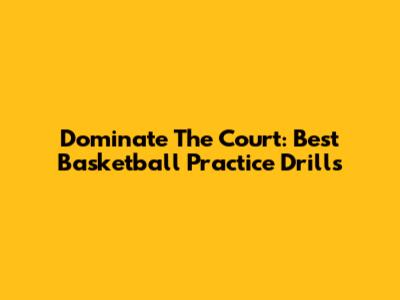Dominate The Court: Best Basketball Practice Drills