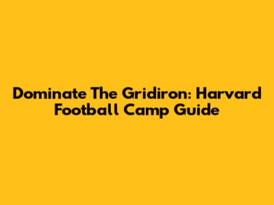 Dominate The Gridiron: Harvard Football Camp Guide
