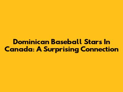 Dominican Baseball Stars In Canada: A Surprising Connection