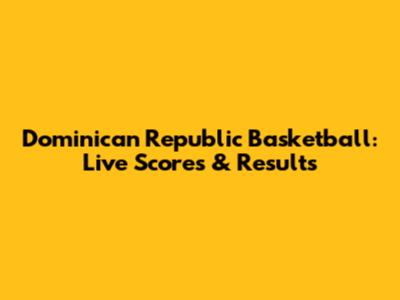 Dominican Republic Basketball: Live Scores & Results