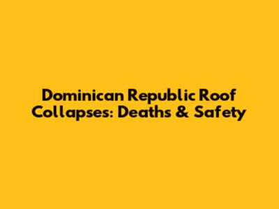 Dominican Republic Roof Collapses: Deaths & Safety