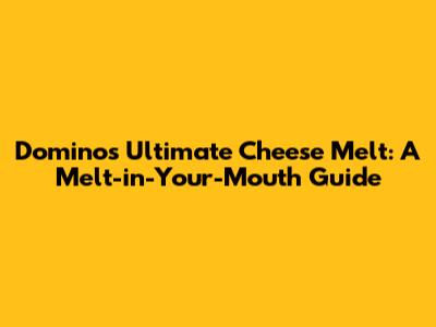 Domino's Ultimate Cheese Melt: A Melt-in-Your-Mouth Guide