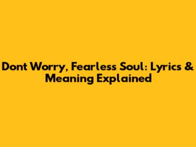 Don't Worry, Fearless Soul: Lyrics & Meaning Explained