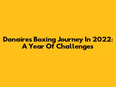 Donaire's Boxing Journey In 2022: A Year Of Challenges