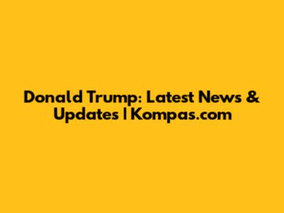 Donald Trump: Latest News & Updates | Kompas.com