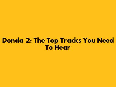 Donda 2: The Top Tracks You Need To Hear