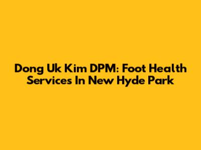 Dong Uk Kim DPM: Foot Health Services In New Hyde Park