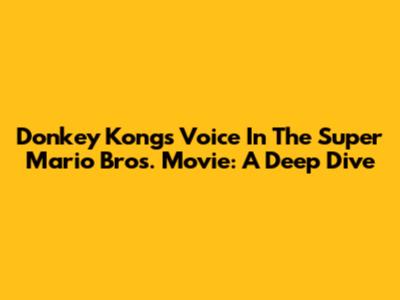 Donkey Kong's Voice In The Super Mario Bros. Movie: A Deep Dive