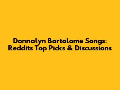 Donnalyn Bartolome Songs: Reddit's Top Picks & Discussions