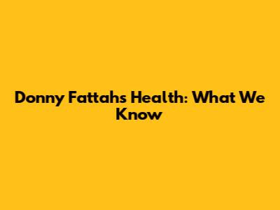 Donny Fattah's Health: What We Know