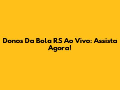 Donos Da Bola RS Ao Vivo: Assista Agora!