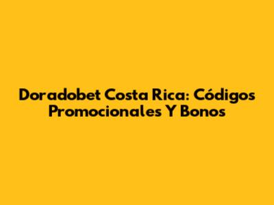 Doradobet Costa Rica: Códigos Promocionales Y Bonos